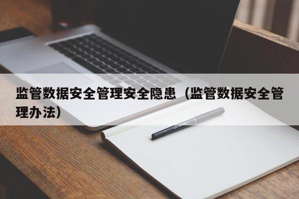 kaiyun体育官方登录入口-监管数据安全管理安全隐患（监管数据安全管理办法）